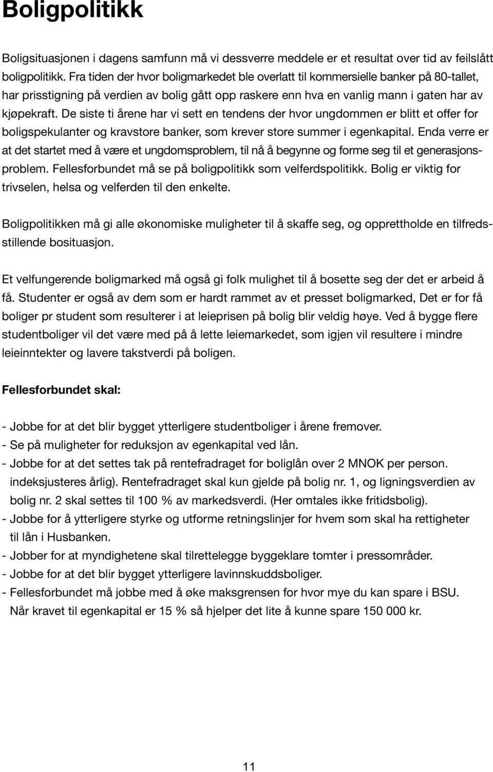 Fra tiden der hvor boligmarkedet ble overlatt til kommersielle banker på 80tallet, på 80 tallet, har prisstigning på verdien av bolig gått opp raskere enn hva en vanlig mann i har prisstigning på