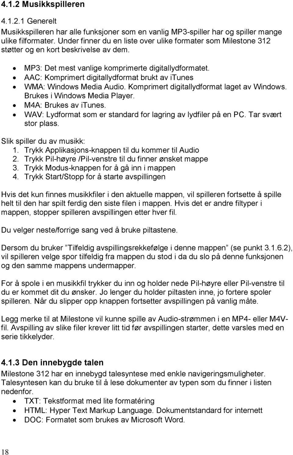 AAC: Komprimert digitallydformat brukt av itunes WMA: Windows Media Audio. Komprimert digitallydformat laget av Windows. Brukes i Windows Media Player. M4A: Brukes av itunes.