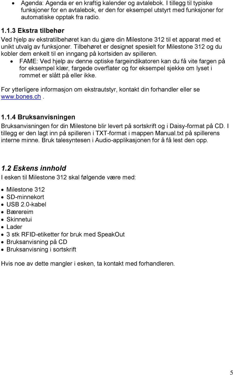 Tilbehøret er designet spesielt for Milestone 312 og du kobler dem enkelt til en inngang på kortsiden av spilleren.