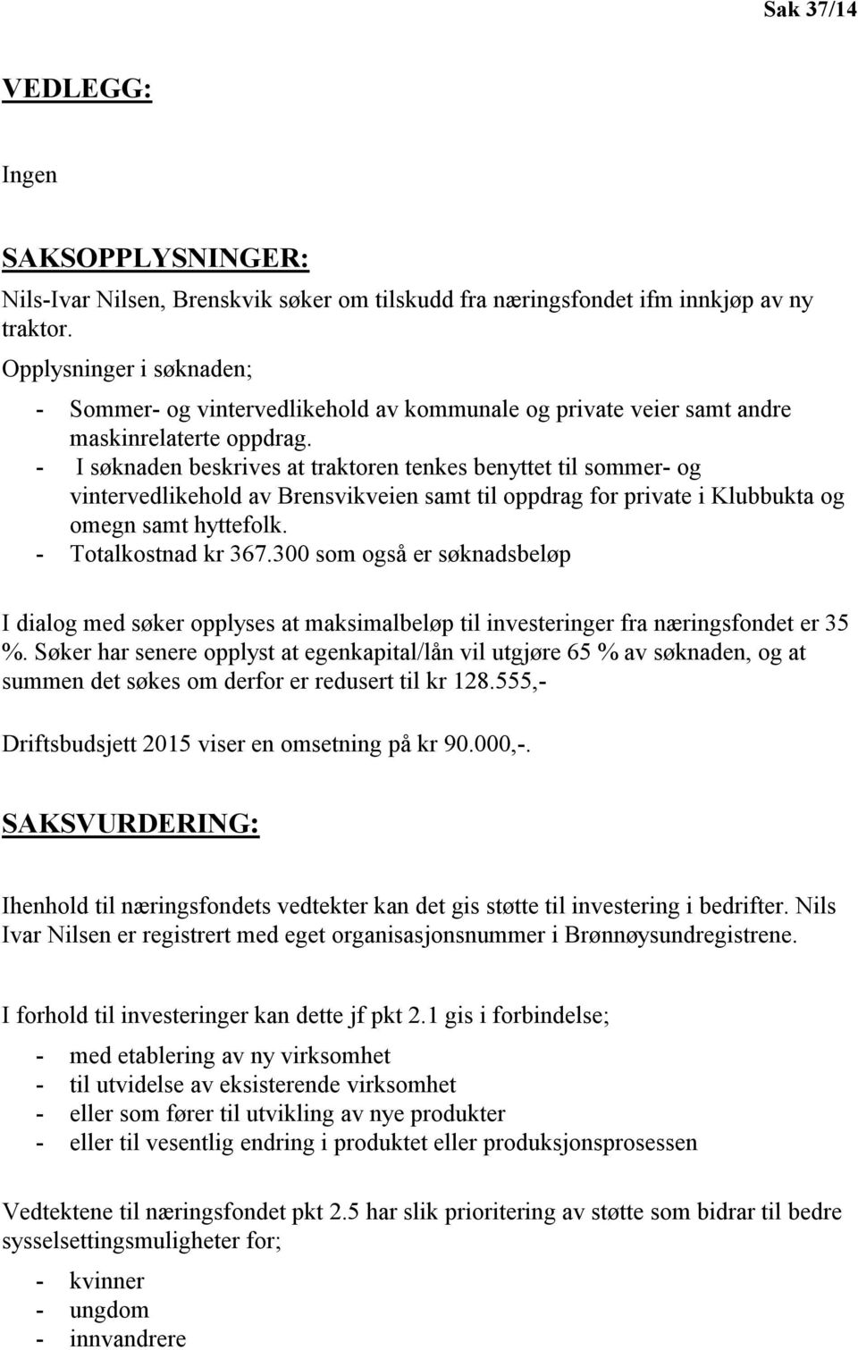 - I søknaden beskrives at traktoren tenkes benyttet til sommer- og vintervedlikehold av Brensvikveien samt til oppdrag for private i Klubbukta og omegn samt hyttefolk. - Totalkostnad kr 367.