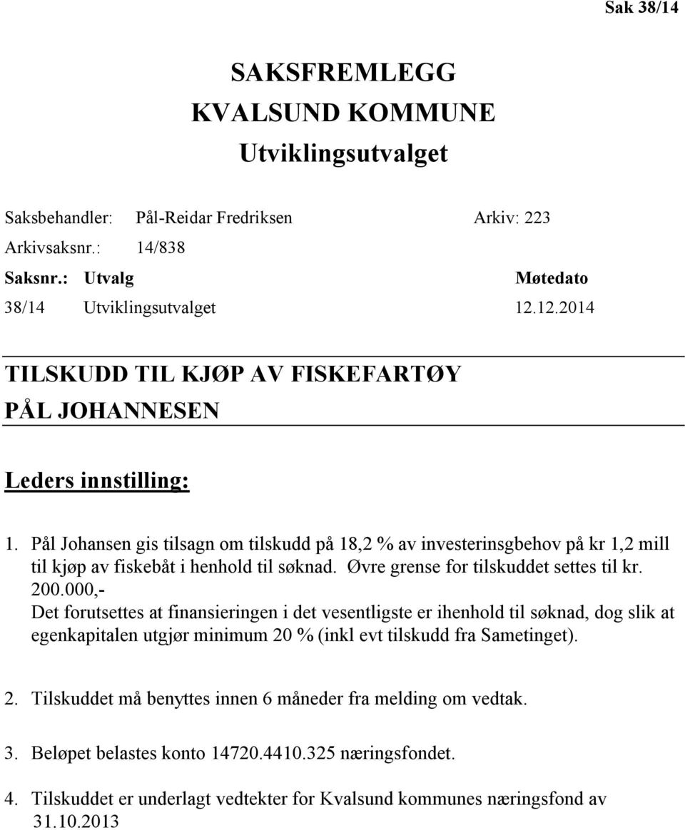 Pål Johansen gis tilsagn om tilskudd på 18,2 % av investerinsgbehov på kr 1,2 mill til kjøp av fiskebåt i henhold til søknad. Øvre grense for tilskuddet settes til kr. 200.