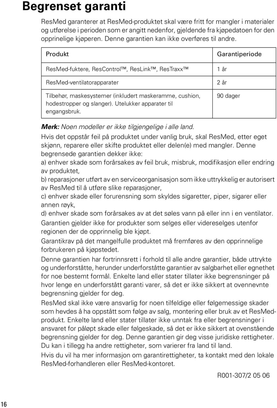 Produkt ResMed-fuktere, ResControl, ResLink, ResTraxx ResMed-ventilatorapparater Tilbehør, maskesystemer (inkludert maskeramme, cushion, hodestropper og slanger). Utelukker apparater til engangsbruk.