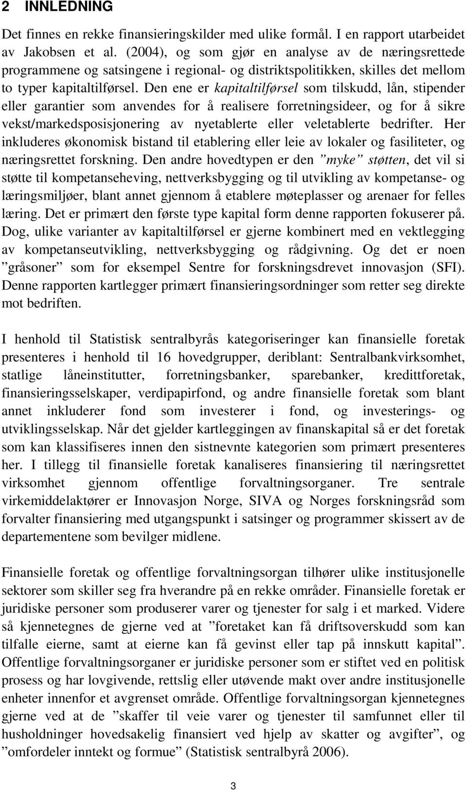 Den ene er kapitaltilførsel som tilskudd, lån, stipender eller garantier som anvendes for å realisere forretningsideer, og for å sikre vekst/markedsposisjonering av nyetablerte eller veletablerte