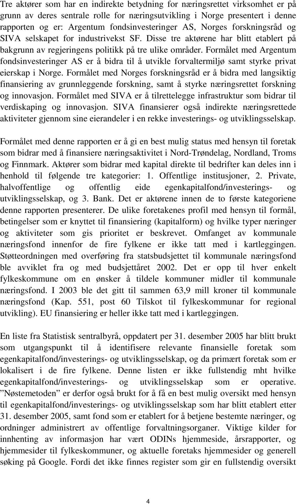 Formålet med Argentum fondsinvesteringer AS er å bidra til å utvikle forvaltermiljø samt styrke privat eierskap i Norge.