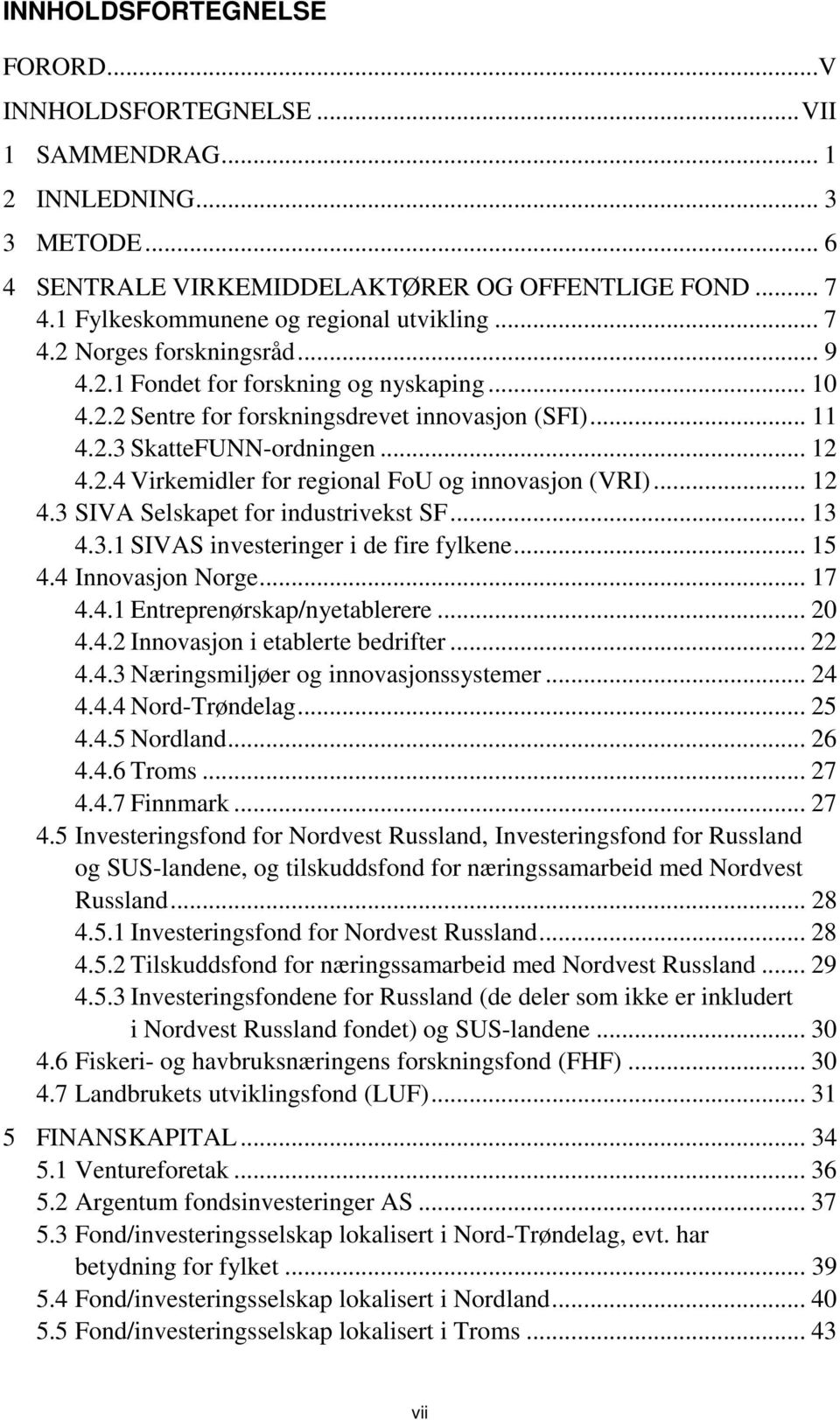 .. 12 4.2.4 Virkemidler for regional FoU og innovasjon (VRI)... 12 4.3 SIVA Selskapet for industrivekst SF... 13 4.3.1 SIVAS investeringer i de fire fylkene... 15 4.4 Innovasjon Norge... 17 4.4.1 Entreprenørskap/nyetablerere.