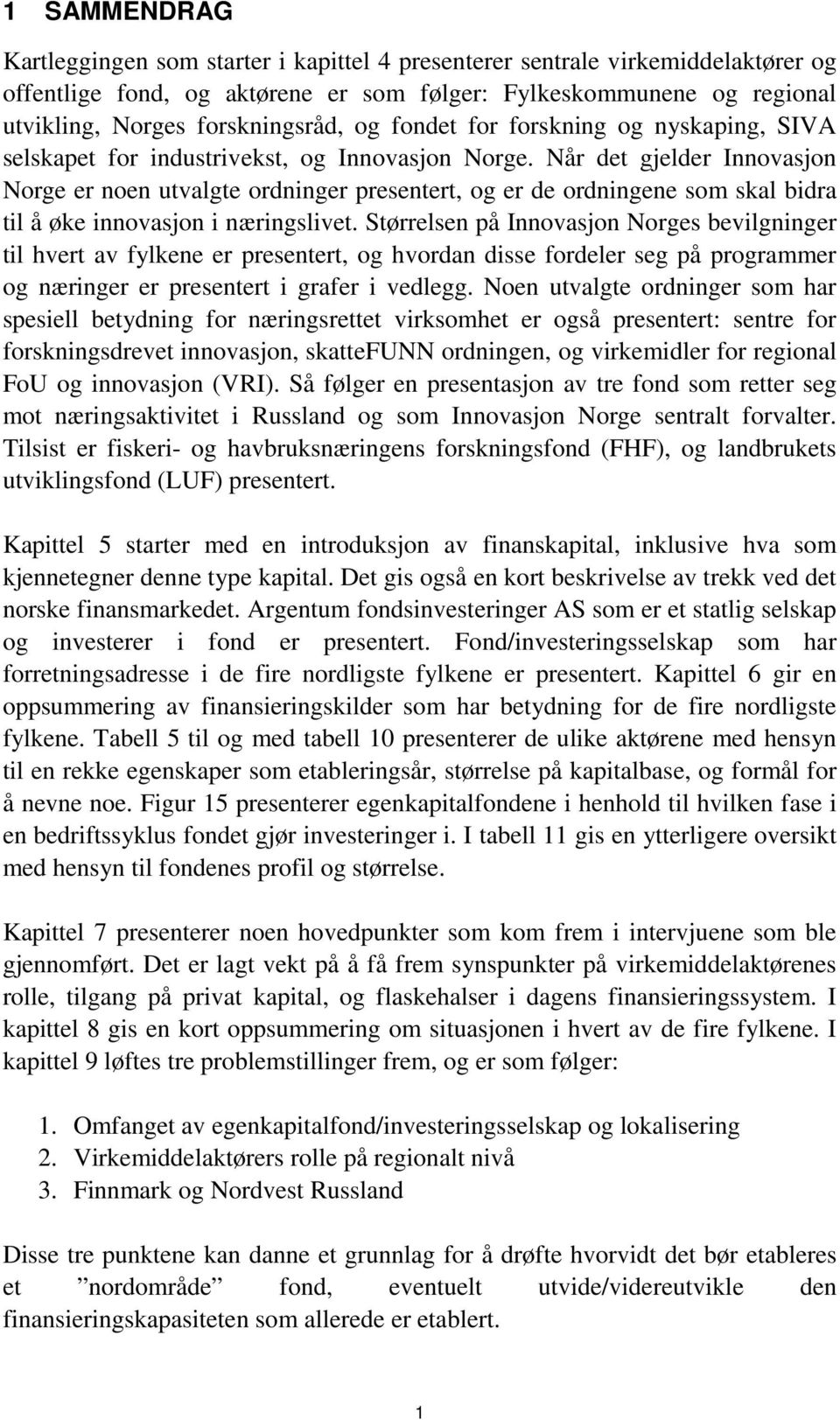 Når det gjelder Innovasjon Norge er noen utvalgte ordninger presentert, og er de ordningene som skal bidra til å øke innovasjon i næringslivet.