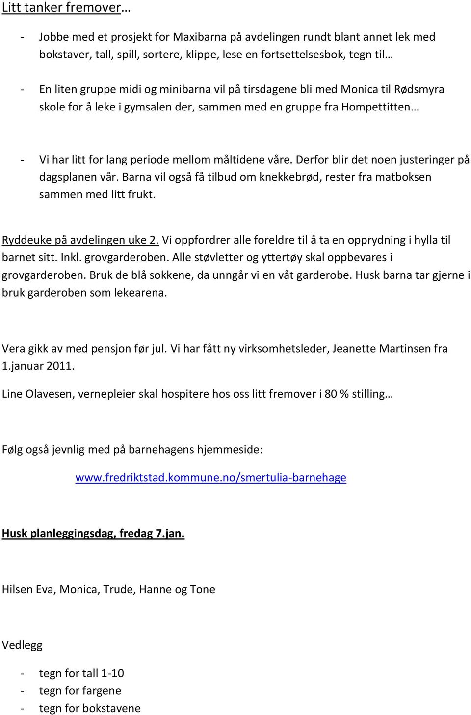 Derfor blir det noen justeringer på dagsplanen vår. Barna vil også få tilbud om knekkebrød, rester fra matboksen sammen med litt frukt. Ryddeuke på avdelingen uke 2.