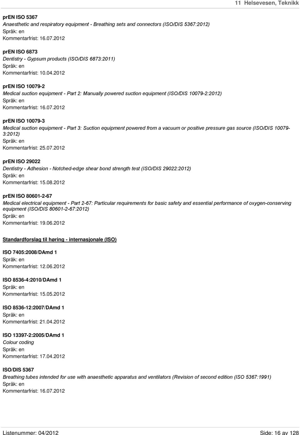 2012 pren ISO 10079-2 Medical suction equipment - Part 2: Manually powered suction equipment (ISO/DIS 10079-2:2012) Kommentarfrist: 16.07.2012 pren ISO 10079-3 Medical suction equipment - Part 3: Suction equipment powered from a vacuum or positive pressure gas source (ISO/DIS 10079-3:2012) Kommentarfrist: 25.