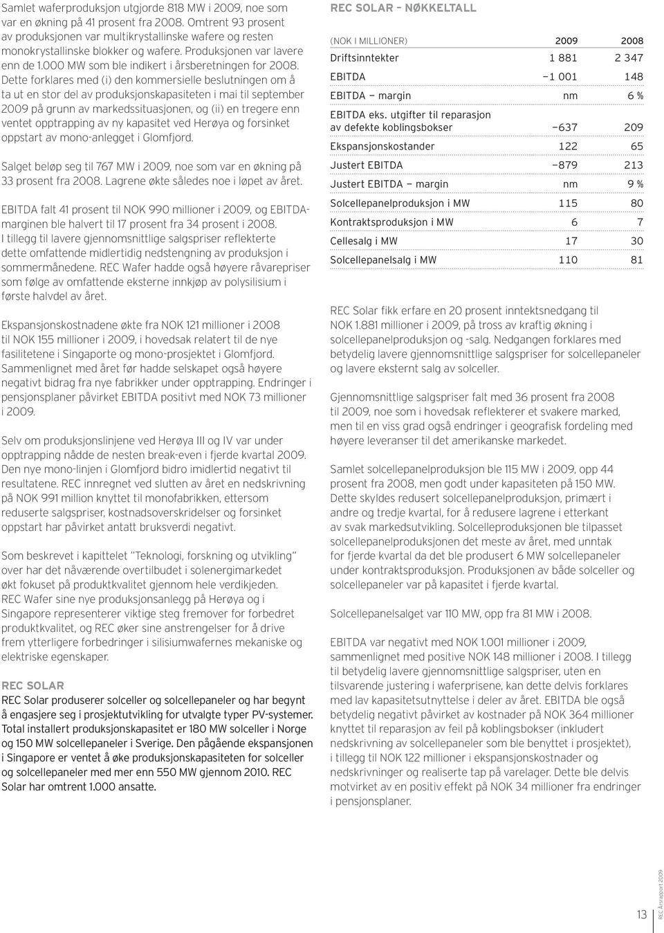 Dette forklares med (i) den kommersielle beslutningen om å ta ut en stor del av produksjonskapasiteten i mai til september 2009 på grunn av markedssituasjonen, og (ii) en tregere enn ventet