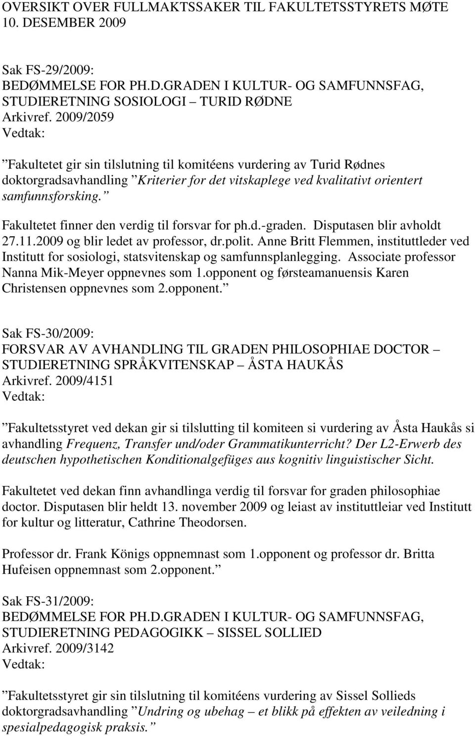 Fakultetet finner den verdig til forsvar for ph.d.-graden. Disputasen blir avholdt 27.11.2009 og blir ledet av professor, dr.polit.