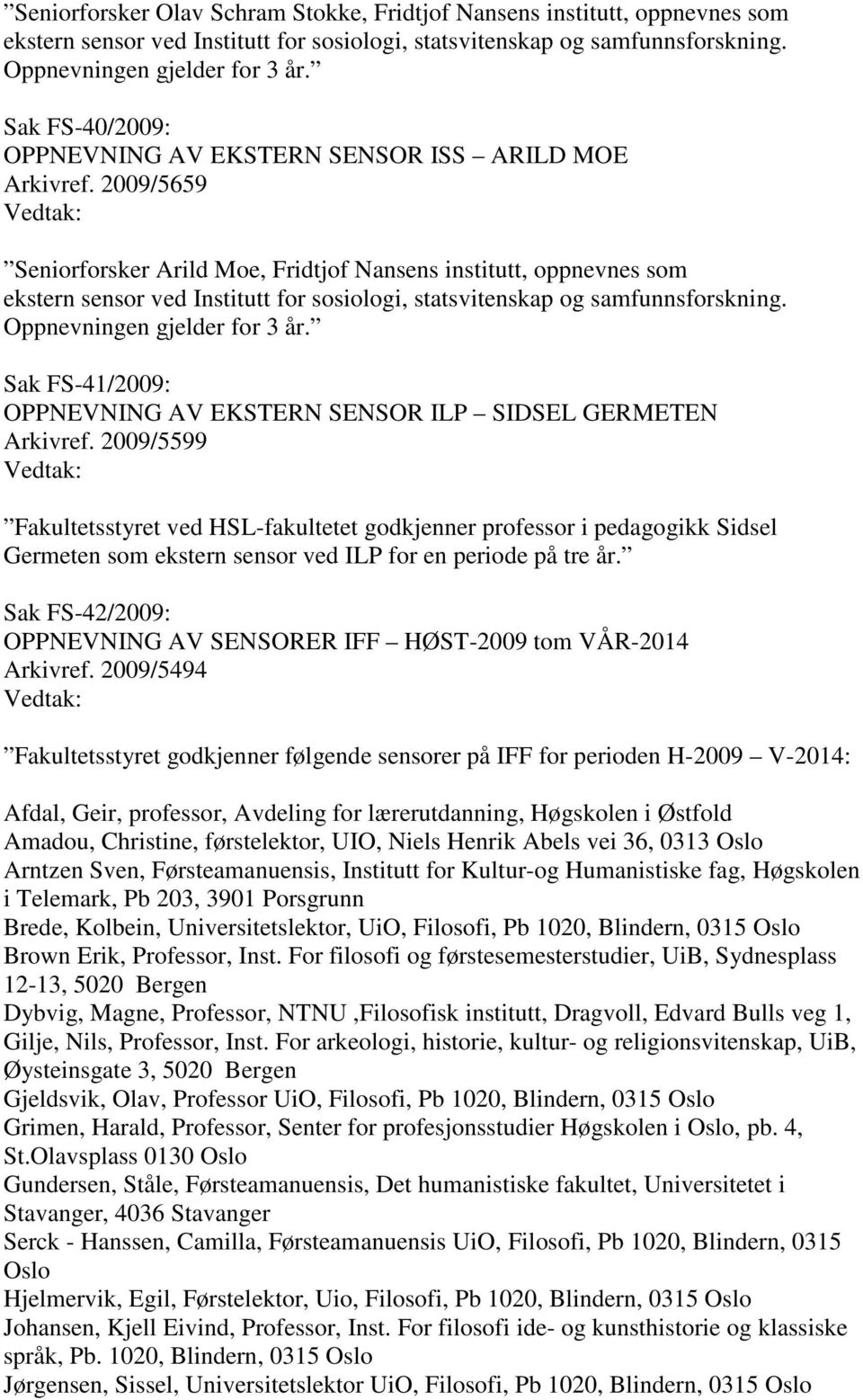 2009/5659 Seniorforsker Arild Moe, Fridtjof Nansens institutt, oppnevnes som ekstern sensor ved Institutt for sosiologi, statsvitenskap og samfunnsforskning. Oppnevningen gjelder for 3 år.