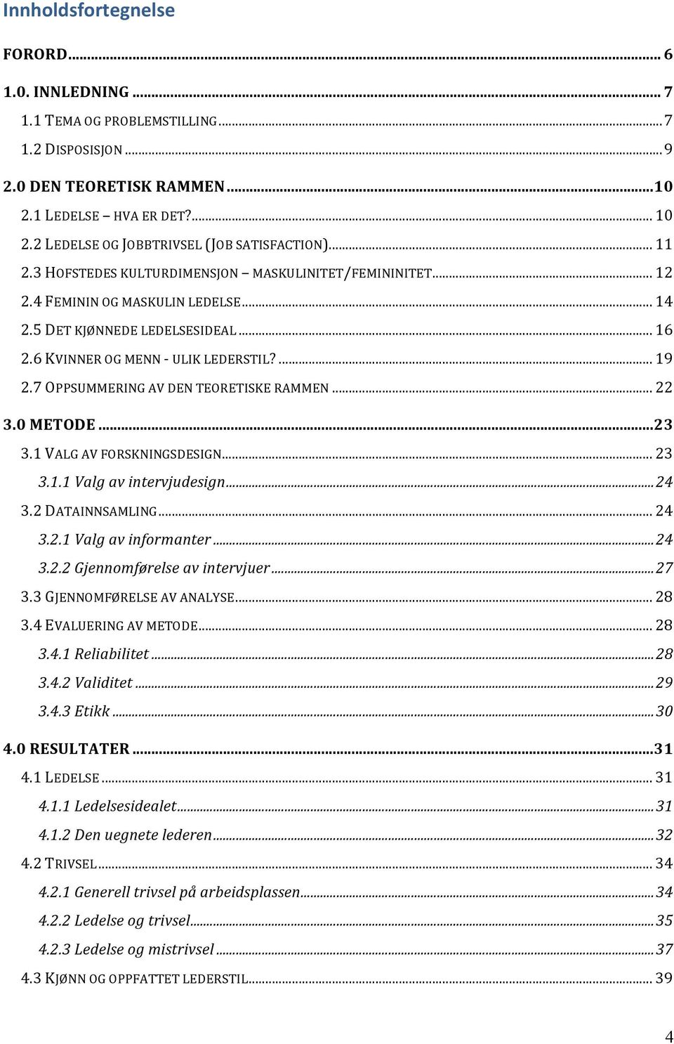 7 OPPSUMMERING AV DEN TEORETISKE RAMMEN... 22 3.0 METODE... 23 3.1 VALG AV FORSKNINGSDESIGN... 23 3.1.1 Valg av intervjudesign... 24 3.2 DATAINNSAMLING... 24 3.2.1 Valg av informanter... 24 3.2.2 Gjennomførelse av intervjuer.