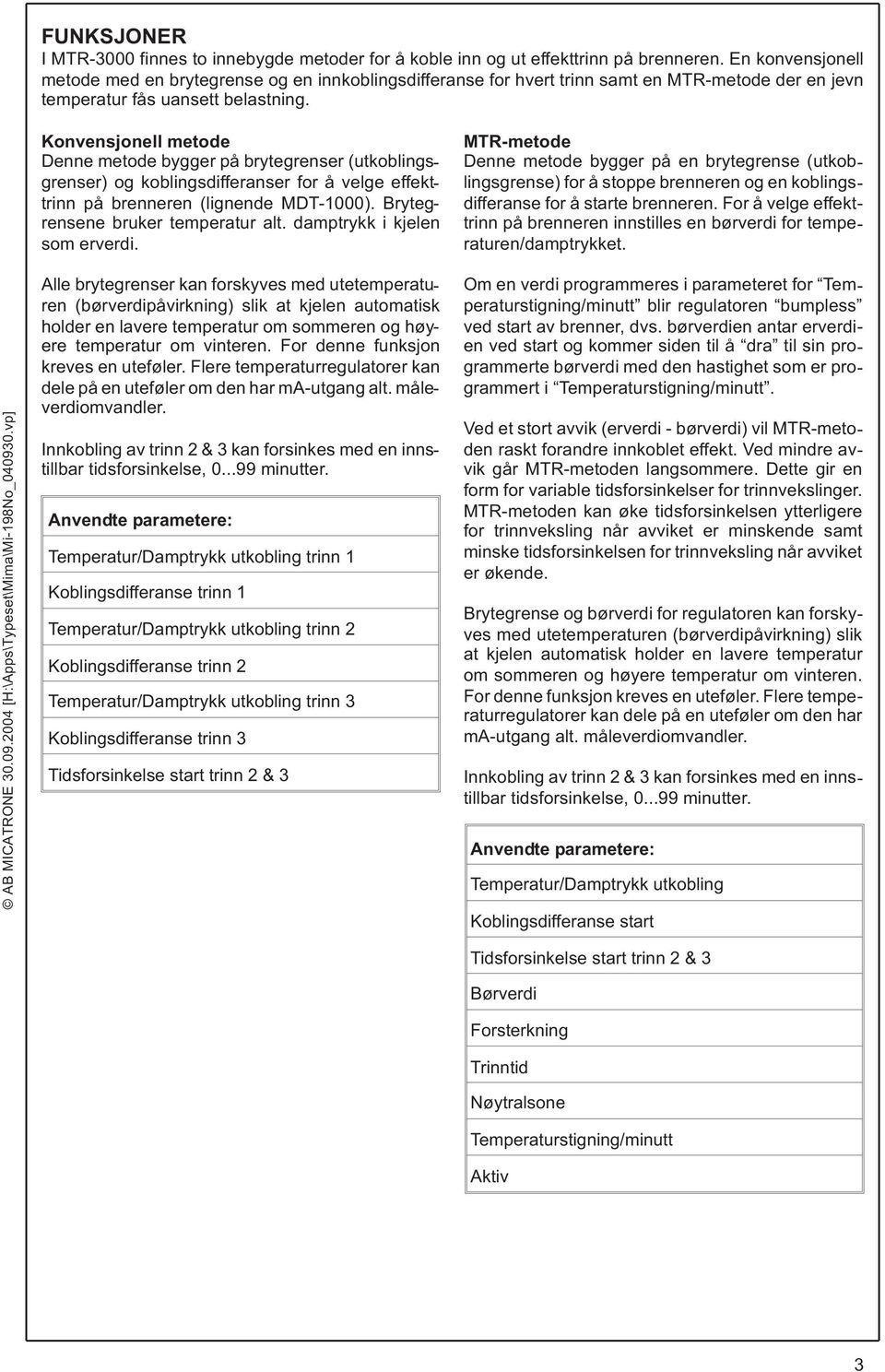 Konvensjonell metode Denne metode bygger på brytegrenser (utkoblingsgrenser) og koblingsdifferanser for å velge effekttrinn på brenneren (lignende MDT-1000). Brytegrensene bruker temperatur alt.