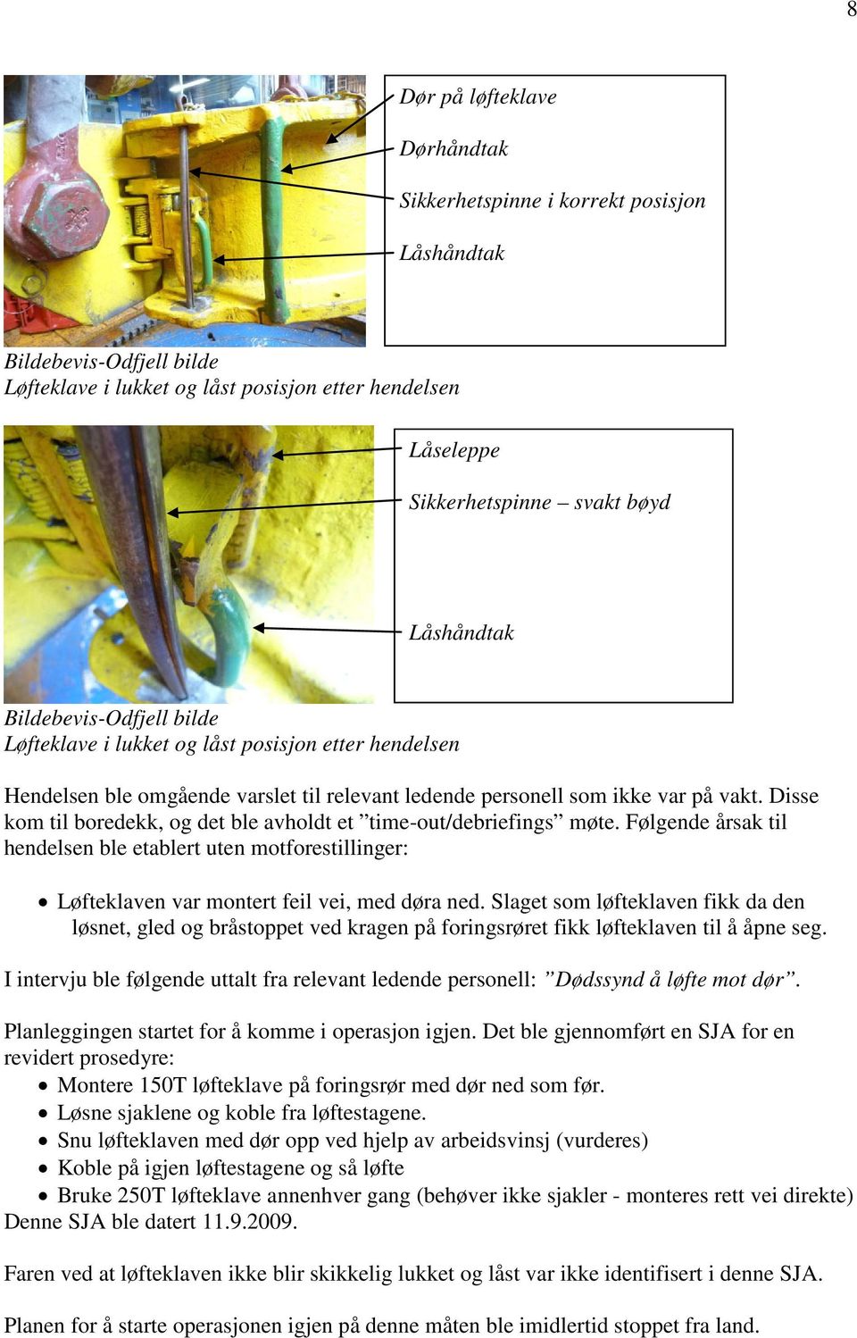 Disse kom til boredekk, og det ble avholdt et time-out/debriefings møte. Følgende årsak til hendelsen ble etablert uten motforestillinger: Løfteklaven var montert feil vei, med døra ned.