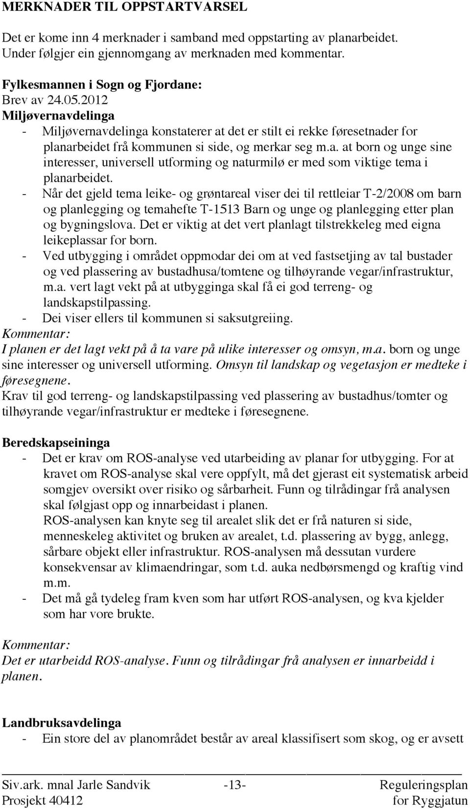 - Når det gjeld tema leike- og grøntareal viser dei til rettleiar T-2/2008 om barn og planlegging og temahefte T-1513 Barn og unge og planlegging etter plan og bygningslova.