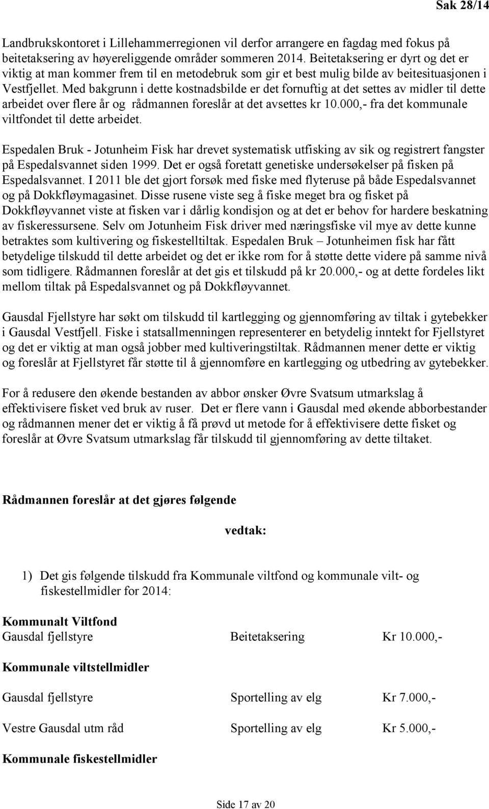 Med bakgrunn i dette kostnadsbilde er det fornuftig at det settes av midler til dette arbeidet over flere år og rådmannen foreslår at det avsettes kr 10.