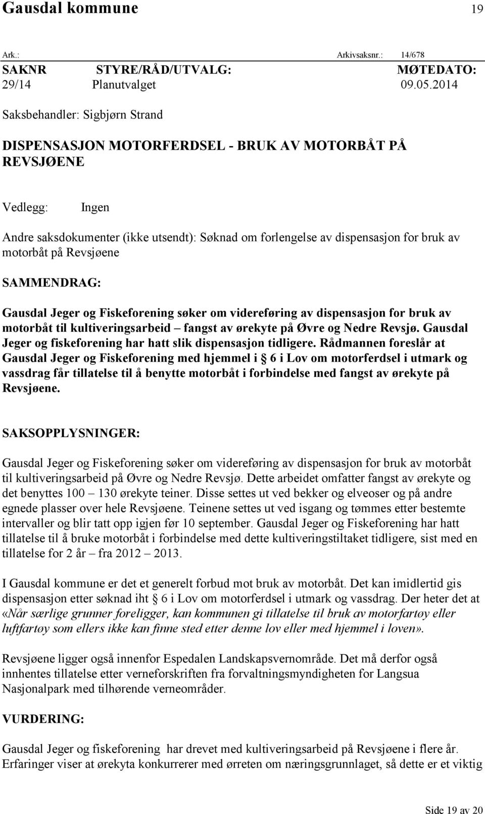 motorbåt på Revsjøene SAMMENDRAG: Gausdal Jeger og Fiskeforening søker om videreføring av dispensasjon for bruk av motorbåt til kultiveringsarbeid fangst av ørekyte på Øvre og Nedre Revsjø.
