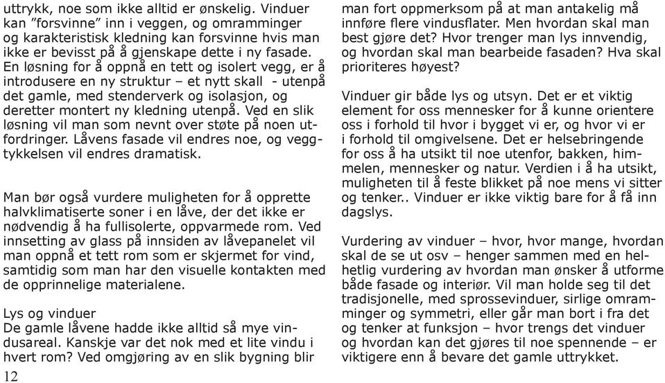 Ved en slik løsning vil man som nevnt over støte på noen utfordringer. Låvens fasade vil endres noe, og veggtykkelsen vil endres dramatisk.