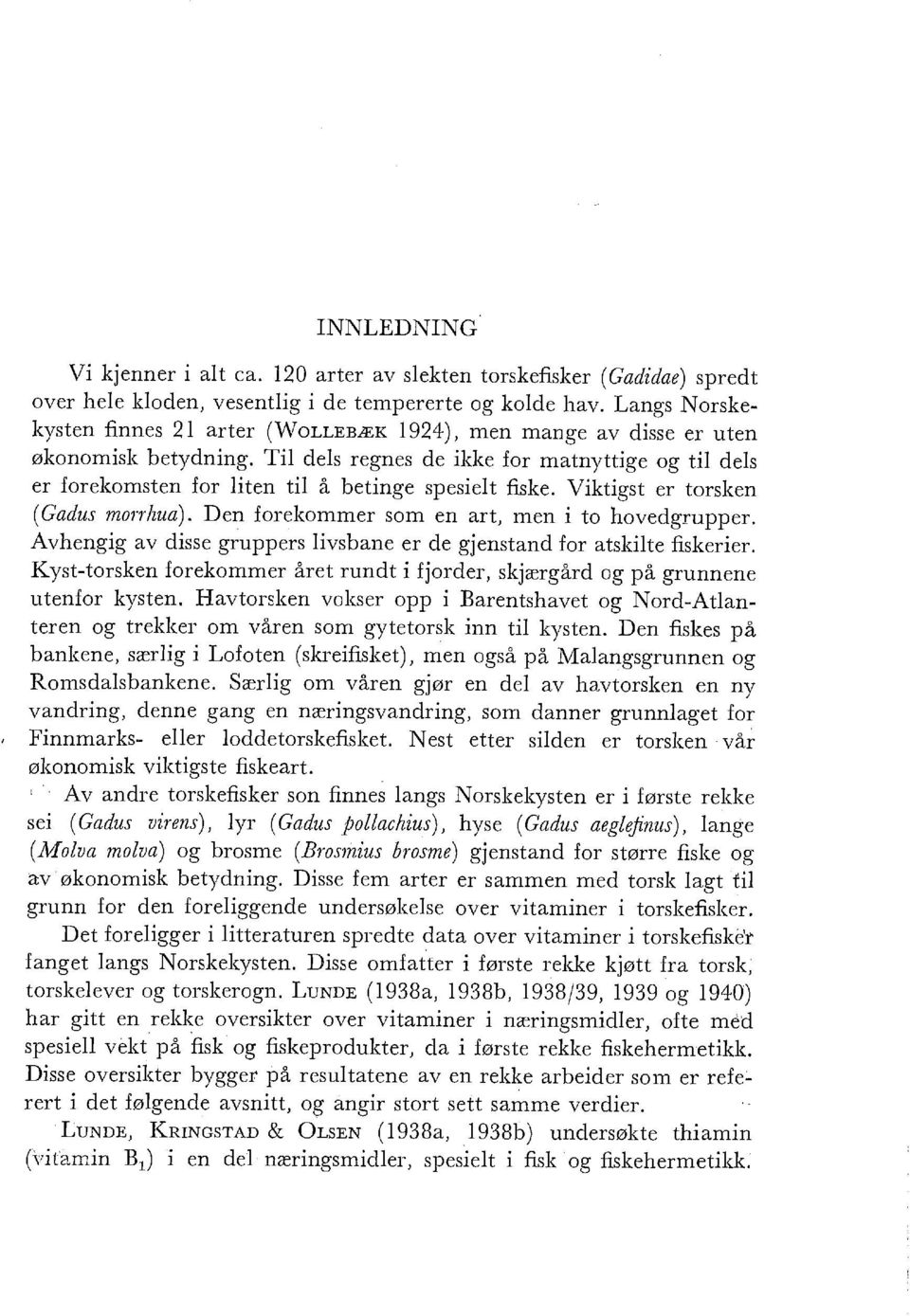 Viktigst er torsken (Gadus morrzua). Den forekommer som en art, men i to hovedgrupper. Avhengig av disse gruppers ivsbane er de gjenstand for atskite fiskerier.