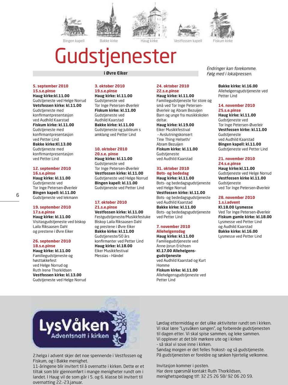 13.00 Gudstjeneste med konfirmantpresentasjon ved Petter Lind 12. september 2010 16.s.e.pinse Gudstjeneste ved Tor Inge Petersen-Øverleir Bingen kapell: kl.11.00 Gudstjeneste ved lekmann 19.