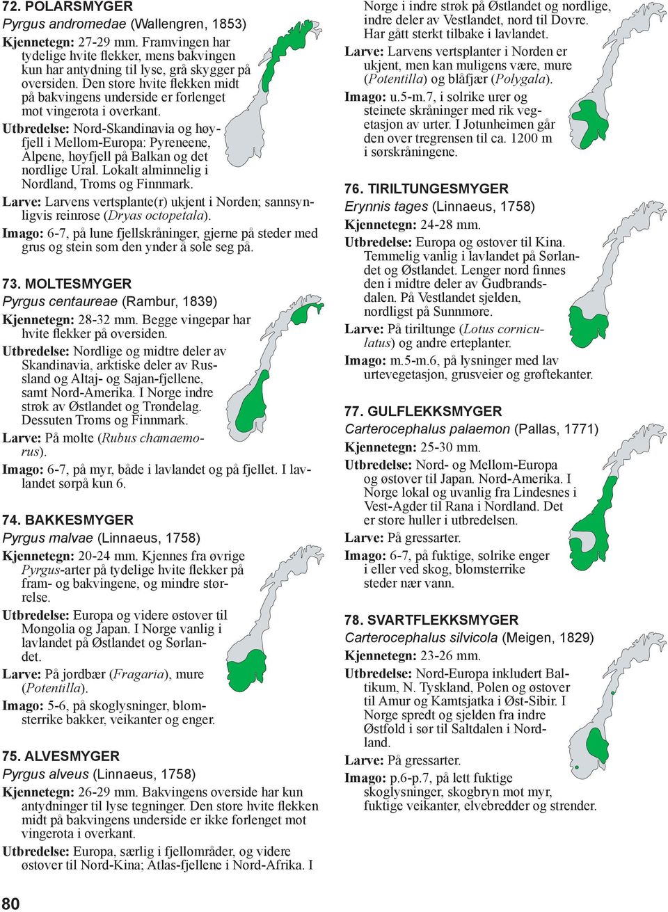 Utbredelse: Nord-Skandinavia og høyfjell i Mellom-Europa: Pyre neene, Alpene, høyfjell på Bal kan og det nordlige Ural. Lokalt alminnelig i Nordland, Troms og Finnmark.