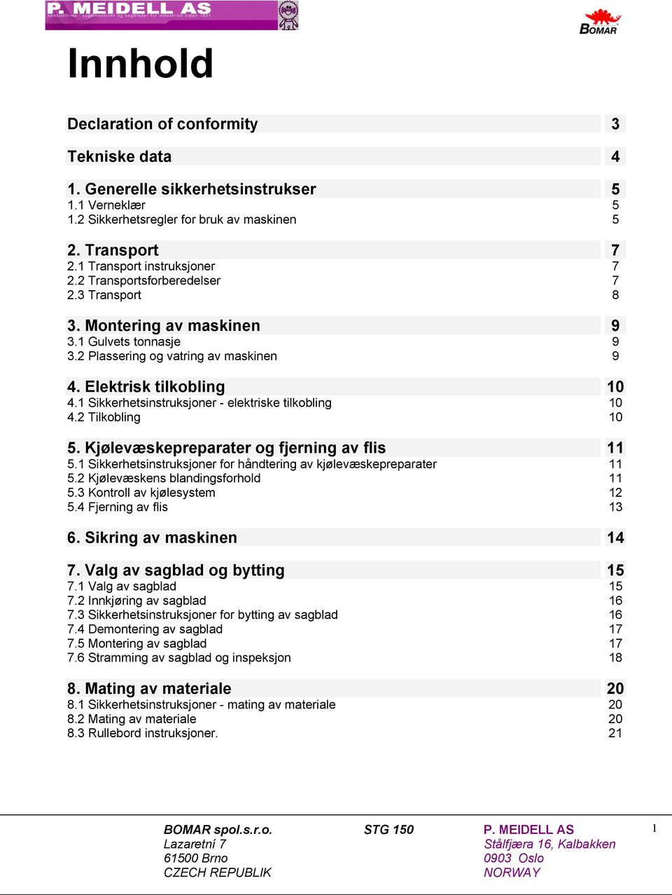 1 Sikkerhetsinstruksjoner - elektriske tilkobling 10 4.2 Tilkobling 10 5. Kjølevæskepreparater og fjerning av flis 11 5.1 Sikkerhetsinstruksjoner for håndtering av kjølevæskepreparater 11 5.