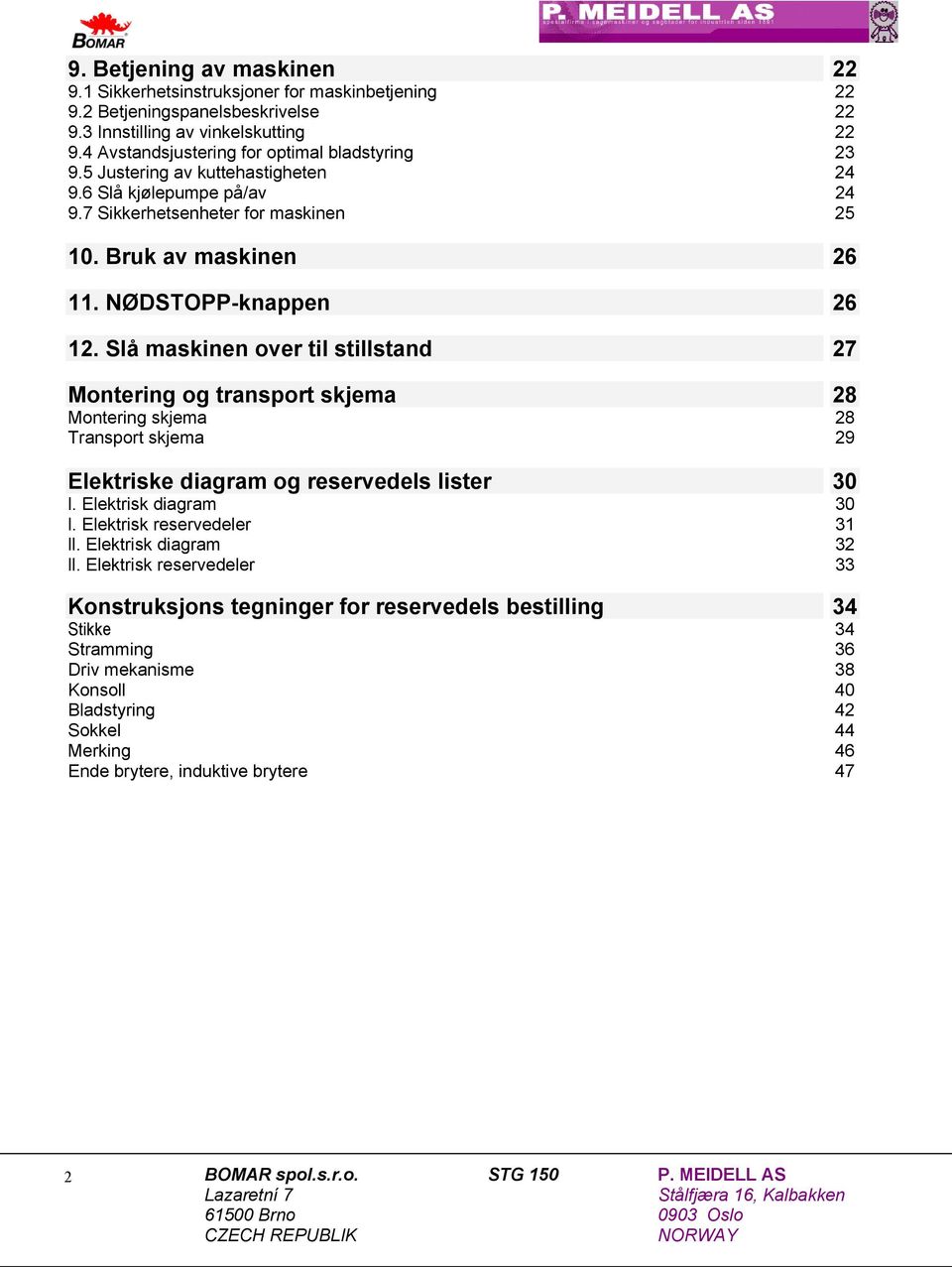 NØDSTOPP-knappen 26 12. Slå maskinen over til stillstand 27 Montering og transport skjema 28 Montering skjema 28 Transport skjema 29 Elektriske diagram og reservedels lister 30 l.