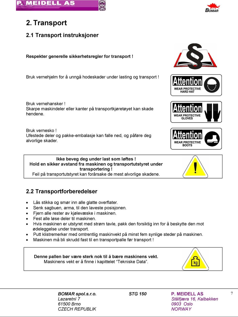 Ikke beveg deg under last som løftes! Hold en sikker avstand fra maskinen og transportutstyret under transportering! Feil på transportutstyret kan forårsake de mest alvorlige skadene. 2.