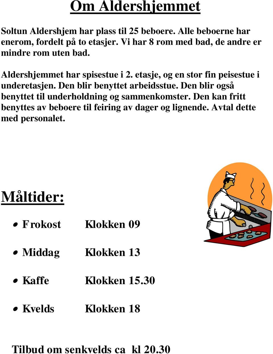 Den blir benyttet arbeidsstue. Den blir også benyttet til underholdning og sammenkomster.