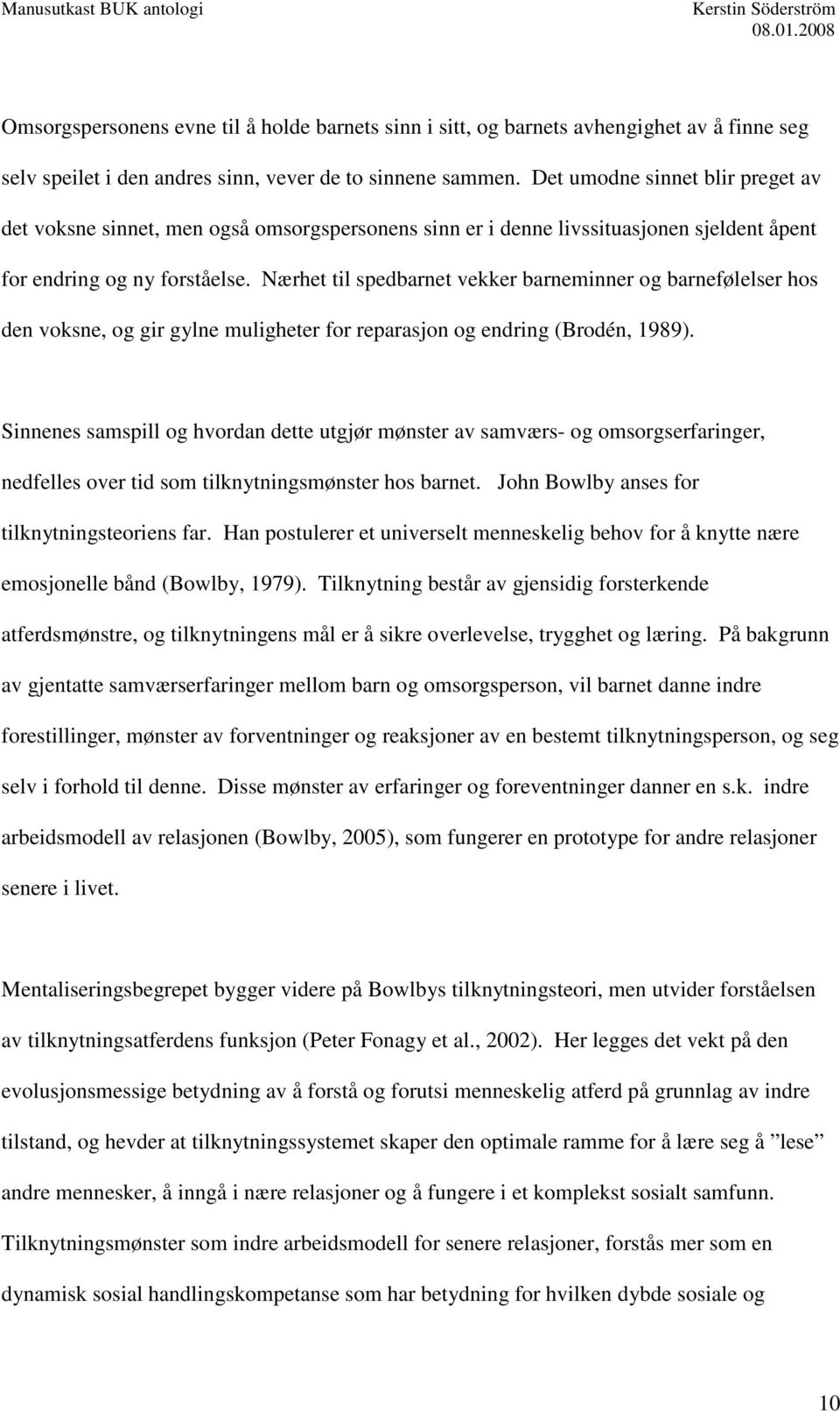 Nærhet til spedbarnet vekker barneminner og barnefølelser hos den voksne, og gir gylne muligheter for reparasjon og endring (Brodén, 1989).