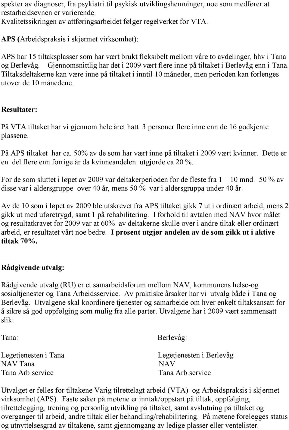 Gjennomsnittlig har det i 2009 vært flere inne på tiltaket i Berlevåg enn i Tana. Tiltaksdeltakerne kan være inne på tiltaket i inntil 10 måneder, men perioden kan forlenges utover de 10 månedene.