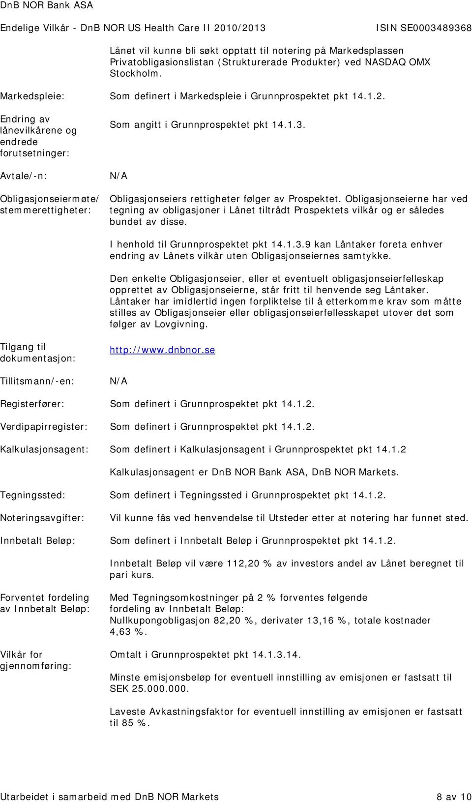 Endring av lånevilkårene og endrede forutsetninger: Avtale/-n: Obligasjonseiermøte/ stemmerettigheter: Som angitt i Grunnprospektet pkt 14.1.3. N/A Obligasjonseiers rettigheter følger av Prospektet.