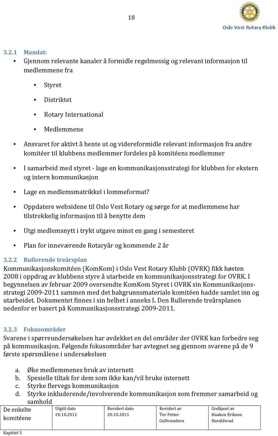 videreformidle relevant informasjon fra andre komitéer til klubbens medlemmer fordeles på komitéens medlemmer I samarbeid med styret lage en kommunikasjonsstrategi for klubben for ekstern og intern