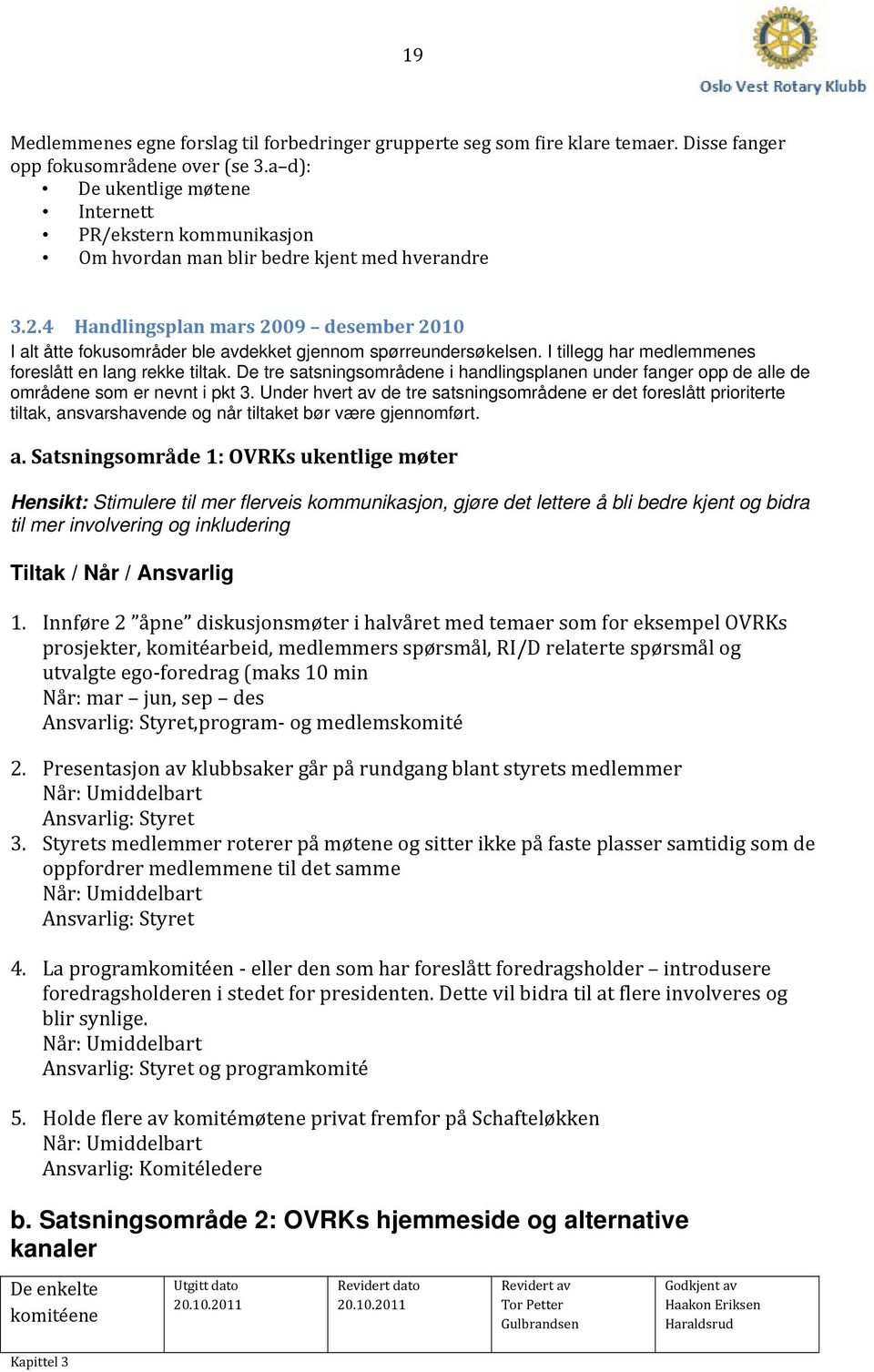 4 Handlingsplan mars 2009 desember 2010 I alt åtte fokusområder ble avdekket gjennom spørreundersøkelsen. I tillegg har medlemmenes foreslått en lang rekke tiltak.