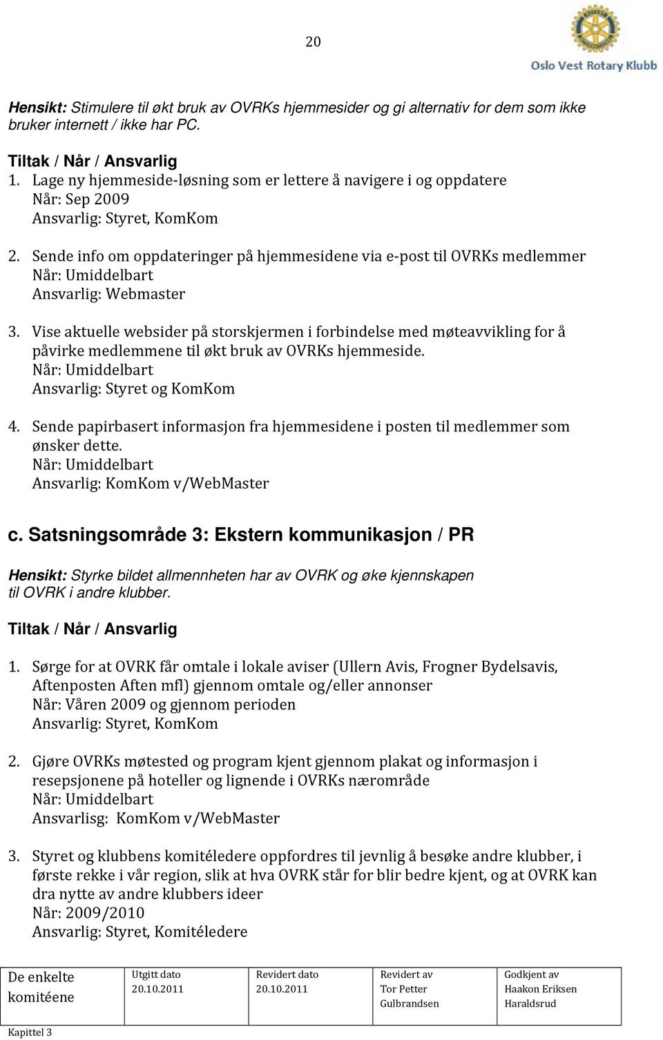 Sende info om oppdateringer på hjemmesidene via e post til OVRKs medlemmer Når: Umiddelbart Ansvarlig: Webmaster 3.