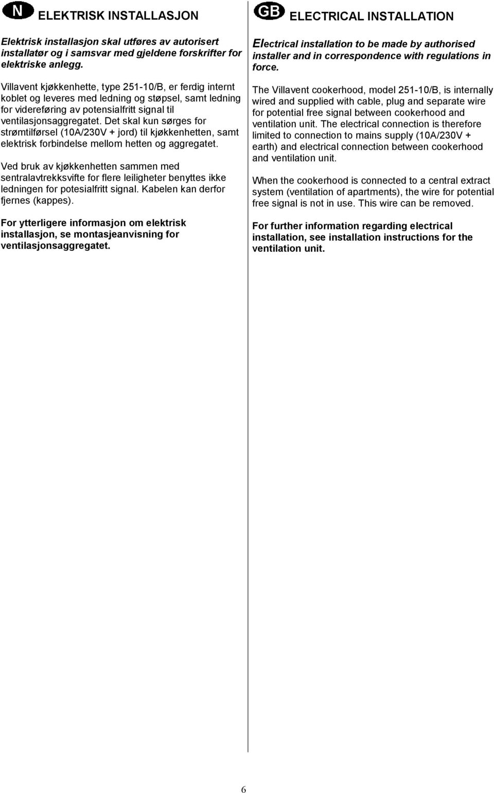 Det skal kun sørges for strømtilførsel (10A/230V + jord) til kjøkkenhetten, samt elektrisk forbindelse mellom hetten og aggregatet.