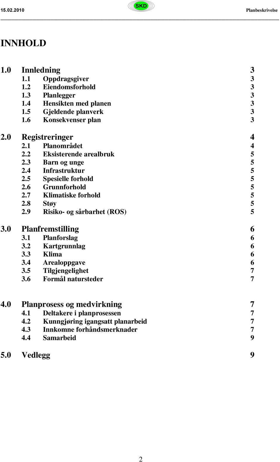 7 Klimatiske forhold 5 2.8 Støy 5 2.9 Risiko- og sårbarhet (ROS) 5 3.0 Planfremstilling 6 3.1 Planforslag 6 3.2 Kartgrunnlag 6 3.3 Klima 6 3.4 Arealoppgave 6 3.
