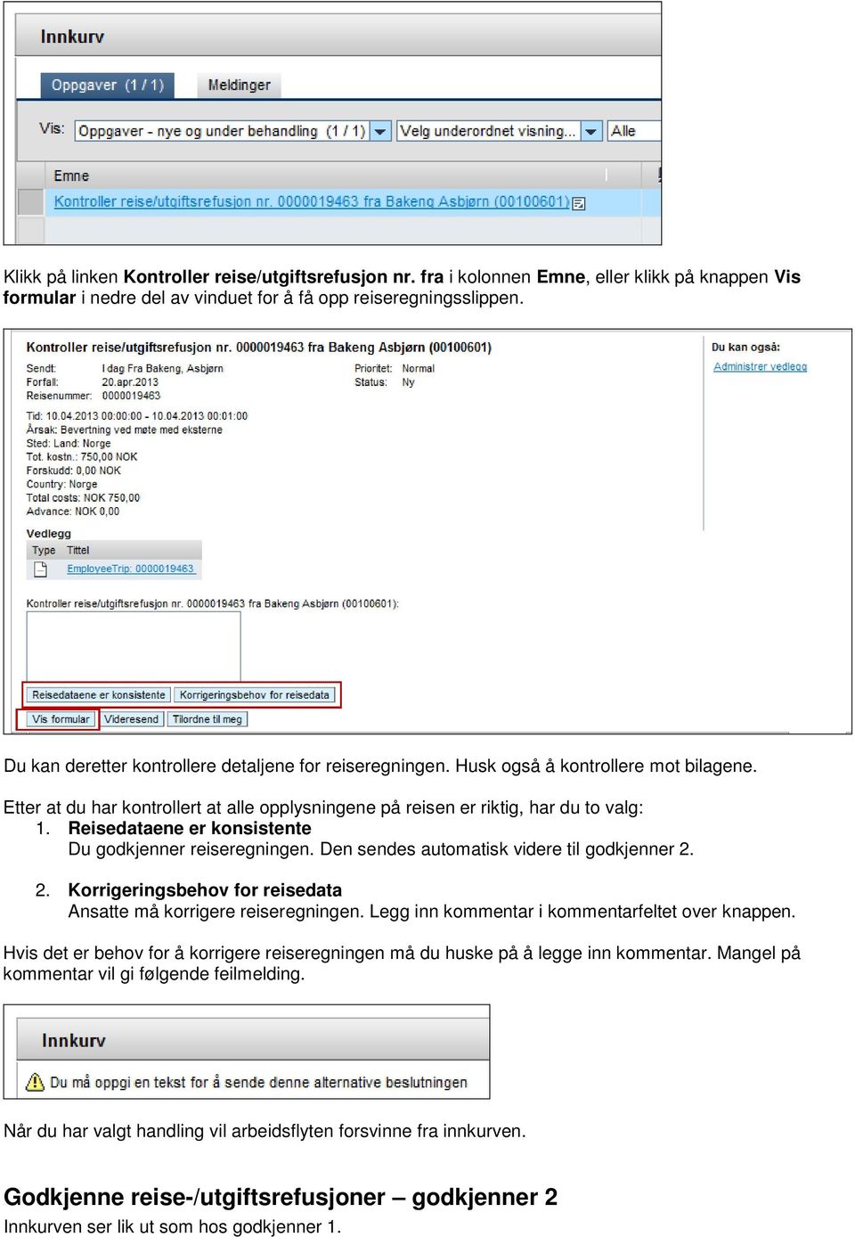 Reisedataene er konsistente Du godkjenner reiseregningen. Den sendes automatisk videre til godkjenner 2. 2. Korrigeringsbehov for reisedata Ansatte må korrigere reiseregningen.