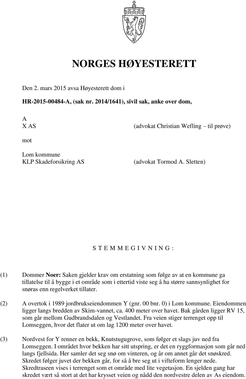 Sletten) S T E M M E G I V N I N G : (1) Dommer Noer: Saken gjelder krav om erstatning som følge av at en kommune ga tillatelse til å bygge i et område som i ettertid viste seg å ha større