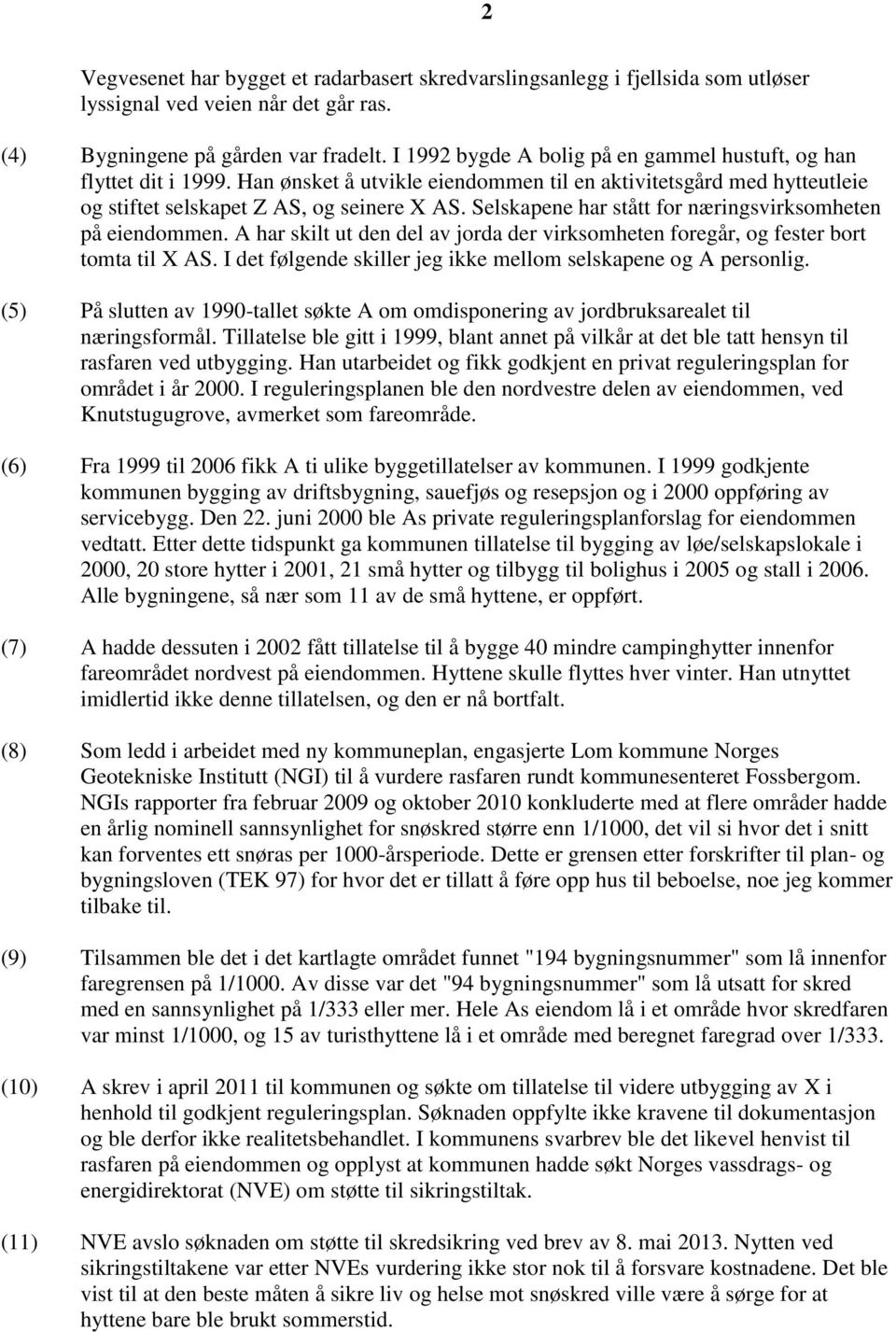 Selskapene har stått for næringsvirksomheten på eiendommen. A har skilt ut den del av jorda der virksomheten foregår, og fester bort tomta til X AS.