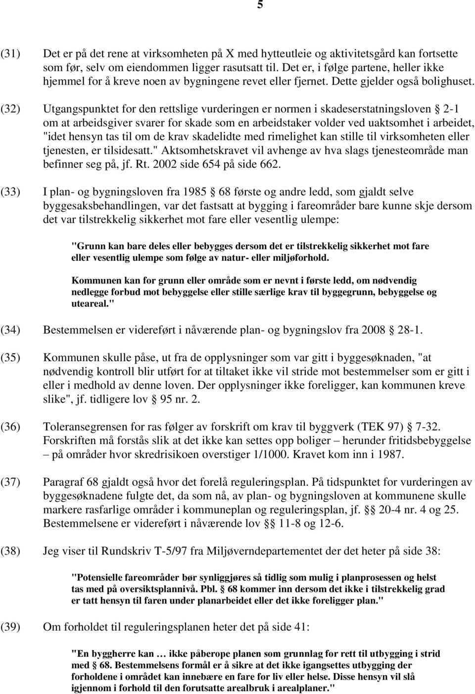 (32) Utgangspunktet for den rettslige vurderingen er normen i skadeserstatningsloven 2-1 om at arbeidsgiver svarer for skade som en arbeidstaker volder ved uaktsomhet i arbeidet, "idet hensyn tas til