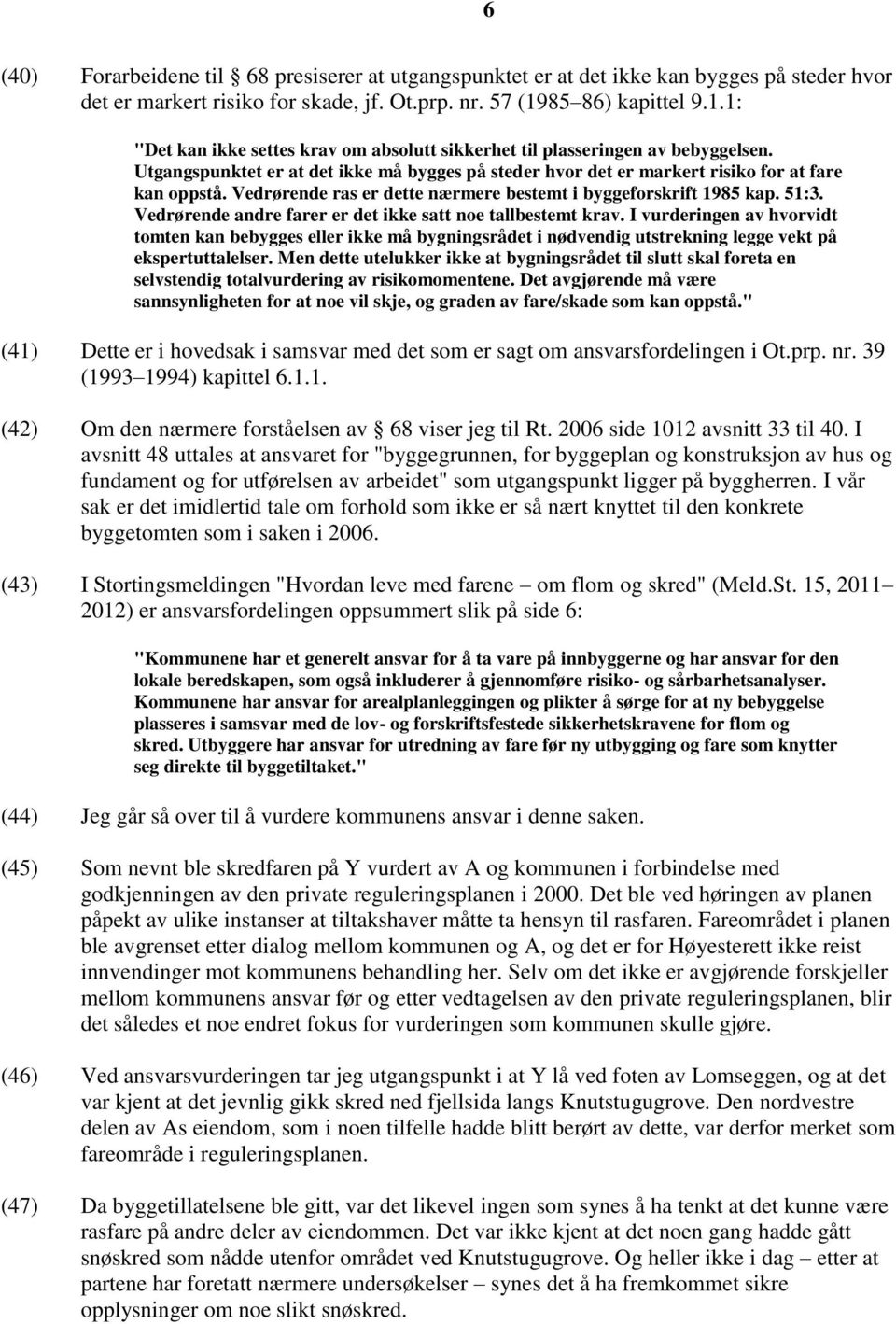 Utgangspunktet er at det ikke må bygges på steder hvor det er markert risiko for at fare kan oppstå. Vedrørende ras er dette nærmere bestemt i byggeforskrift 1985 kap. 51:3.