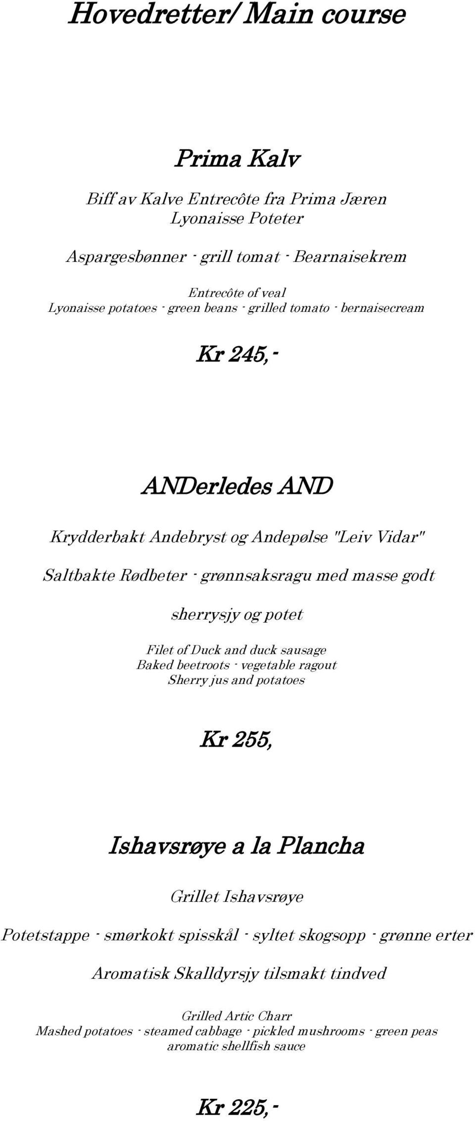 potet Filet of Duck and duck sausage Baked beetroots - vegetable ragout Sherry jus and potatoes Kr 255, Ishavsrøye a la Plancha Grillet Ishavsrøye Potetstappe - smørkokt spisskål -