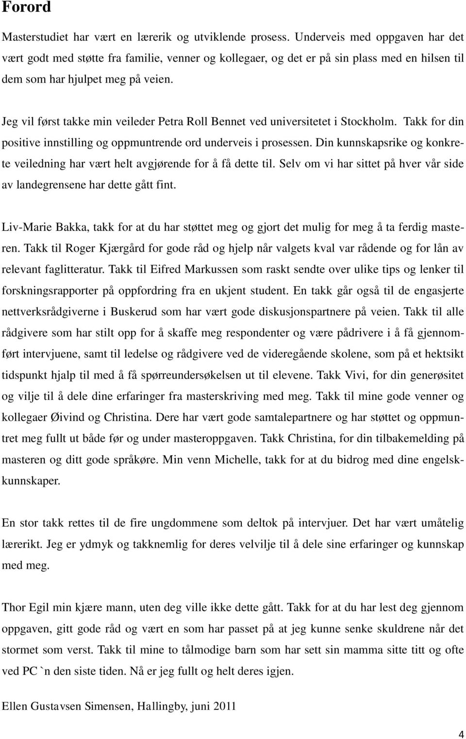 Jeg vil først takke min veileder Petra Roll Bennet ved universitetet i Stockholm. Takk for din positive innstilling og oppmuntrende ord underveis i prosessen.