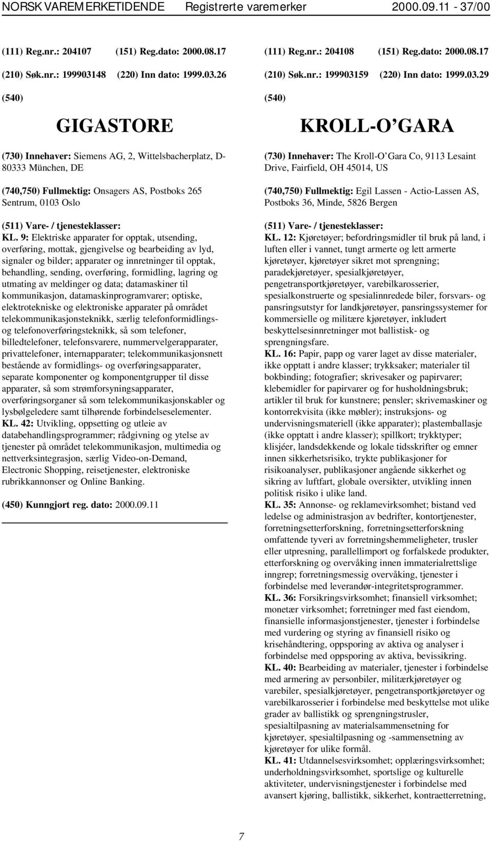 59 (220) Inn dato: 1999.03.29 GIGASTORE KROLL-O GARA (730) Innehaver: Siemens AG, 2, Wittelsbacherplatz, D- 80333 München, DE (740,750) Fullmektig: Onsagers AS, Postboks 265 Sentrum, 0103 Oslo KL.