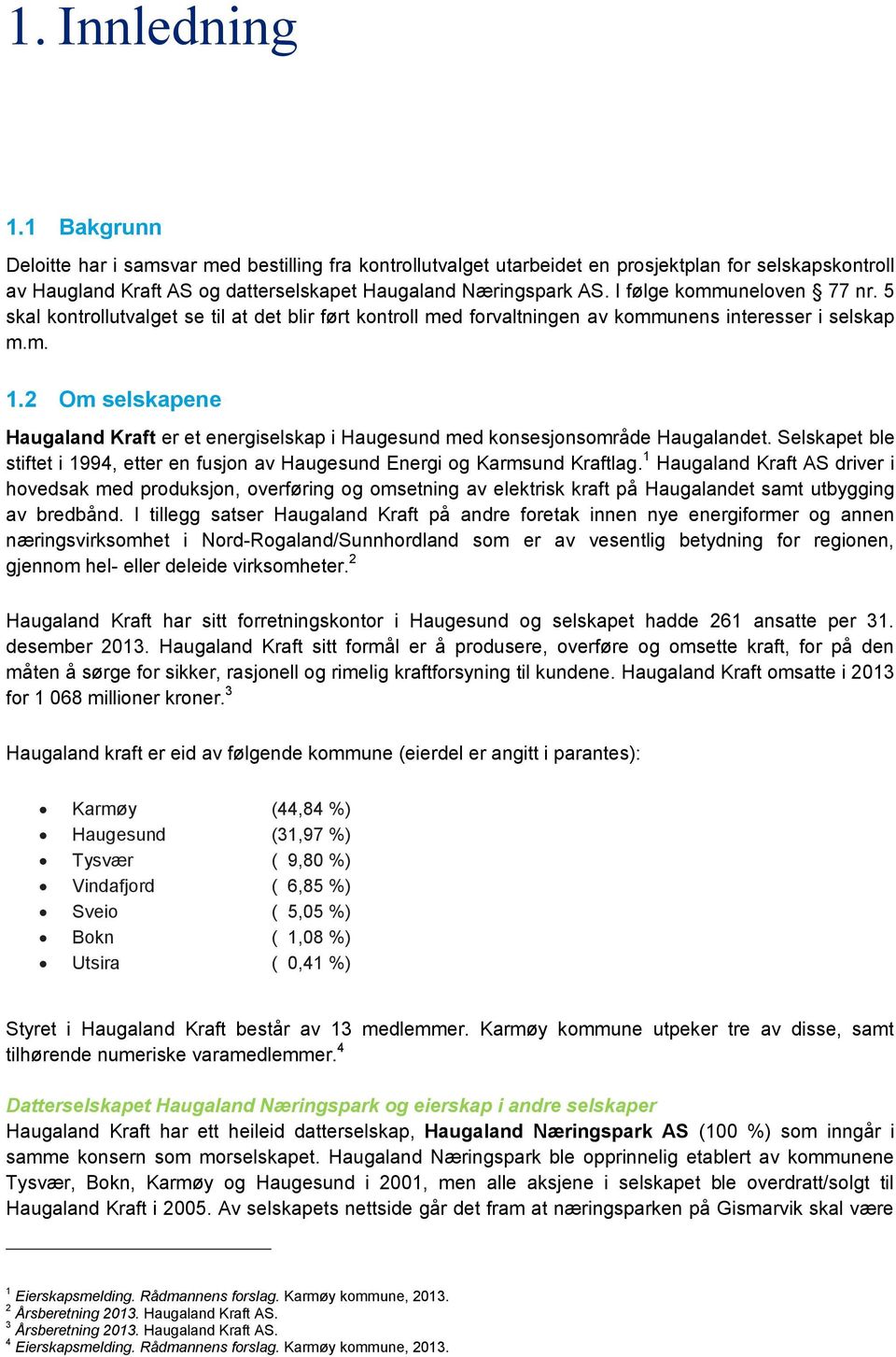 2 Om selskapene Haugaland Kraft er et energiselskap i Haugesund med konsesjonsområde Haugalandet. Selskapet ble stiftet i 1994, etter en fusjon av Haugesund Energi og Karmsund Kraftlag.