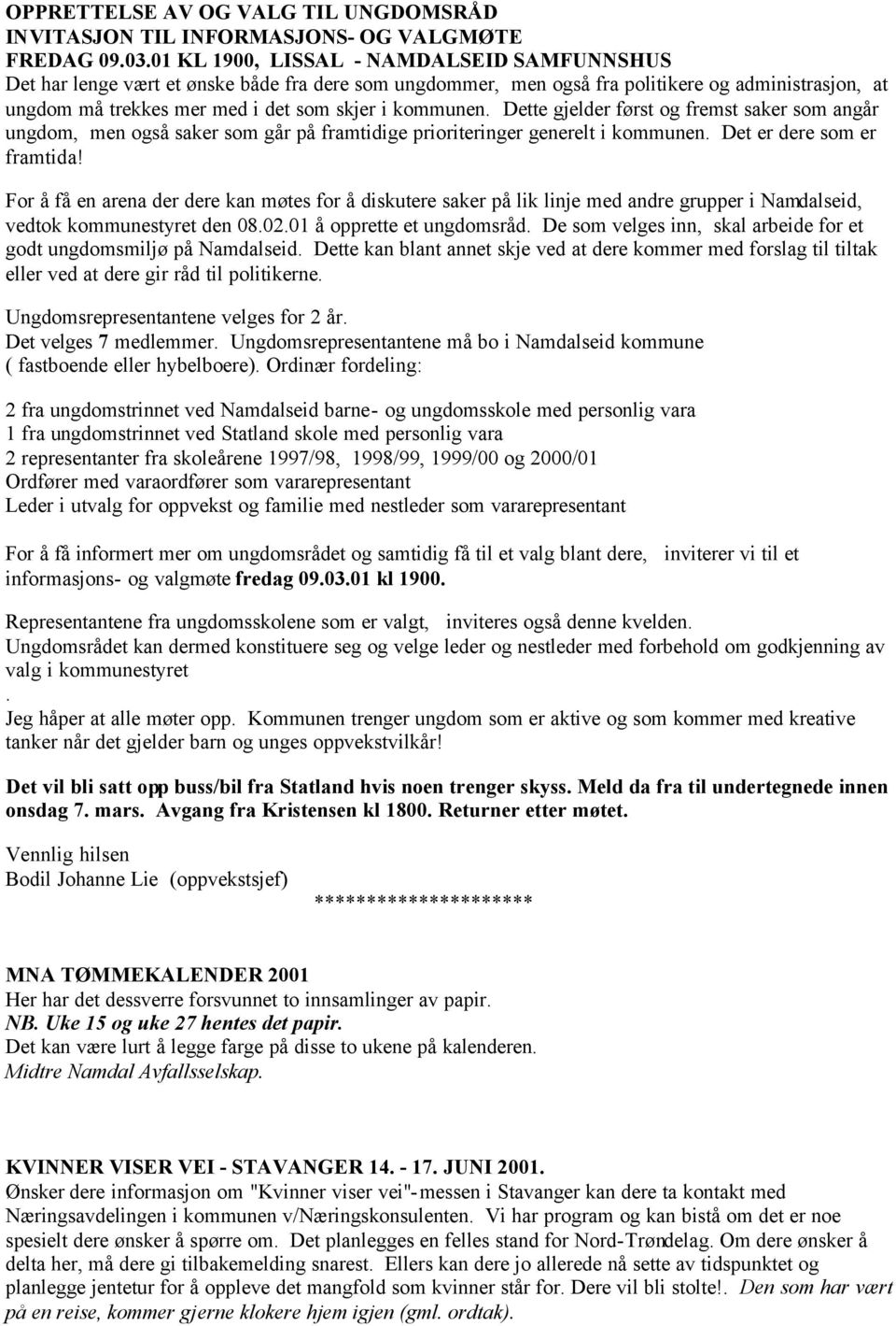 Dette gjelder først og fremst saker som angår ungdom, men også saker som går på framtidige prioriteringer generelt i kommunen. Det er dere som er framtida!