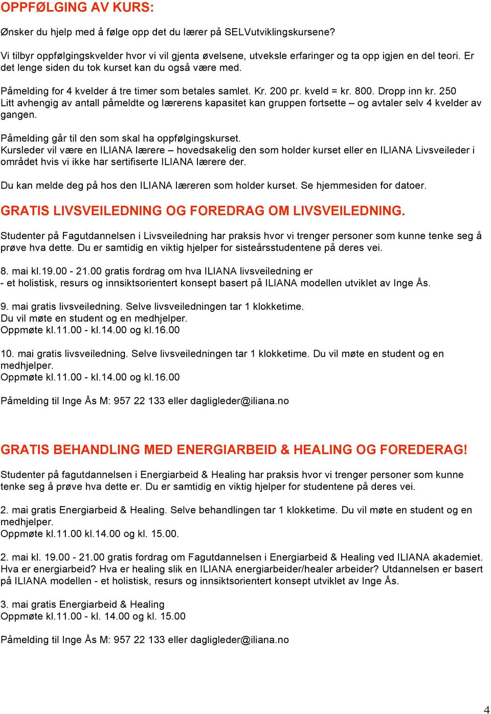 250 Litt avhengig av antall påmeldte og lærerens kapasitet kan gruppen fortsette og avtaler selv 4 kvelder av gangen. Påmelding går til den som skal ha oppfølgingskurset.