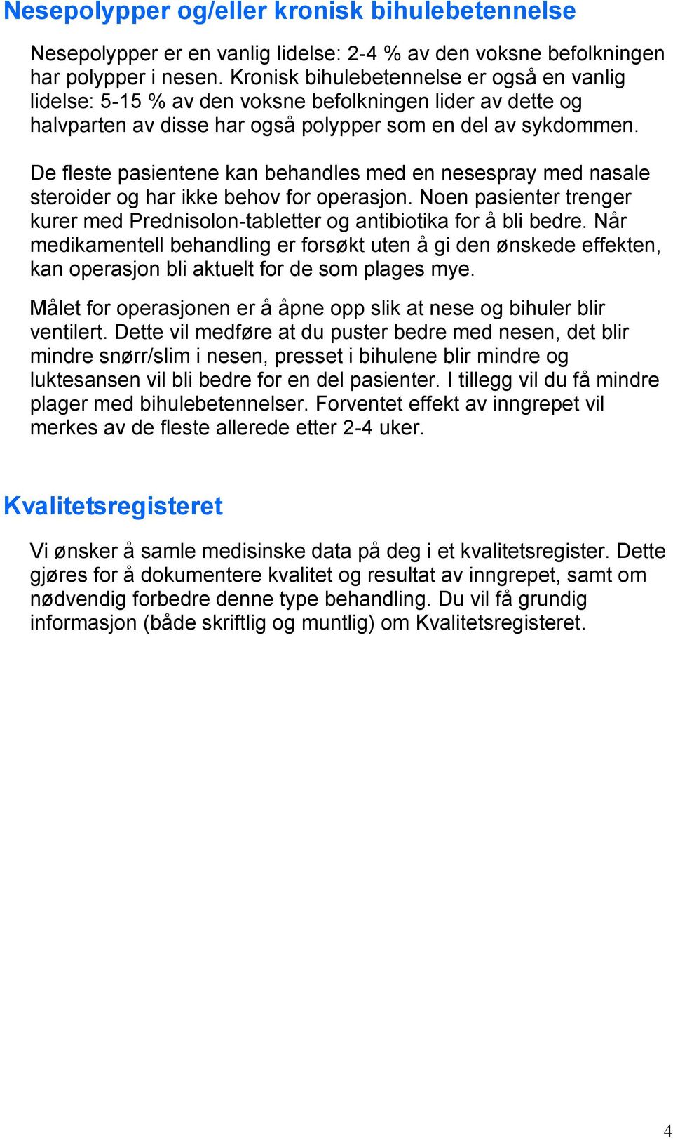 De fleste pasientene kan behandles med en nesespray med nasale steroider og har ikke behov for operasjon. Noen pasienter trenger kurer med Prednisolon-tabletter og antibiotika for å bli bedre.