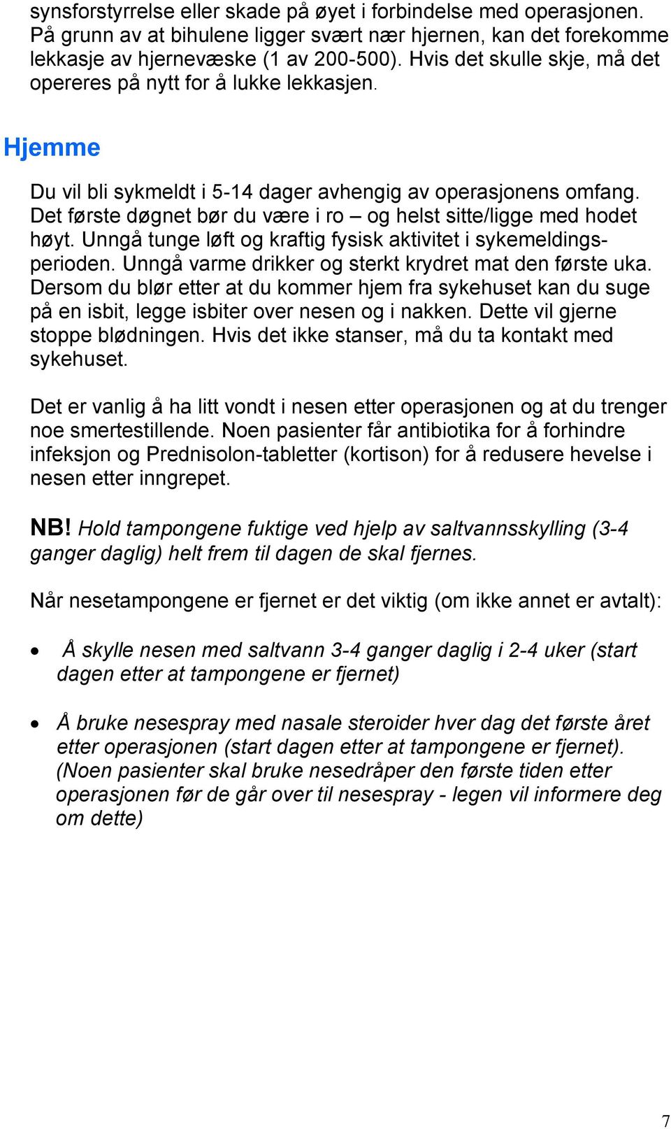 Det første døgnet bør du være i ro og helst sitte/ligge med hodet høyt. Unngå tunge løft og kraftig fysisk aktivitet i sykemeldingsperioden. Unngå varme drikker og sterkt krydret mat den første uka.